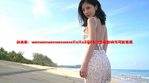 的未来：waswaswaswaswasxilxilx2024的潜在影响与可能发展